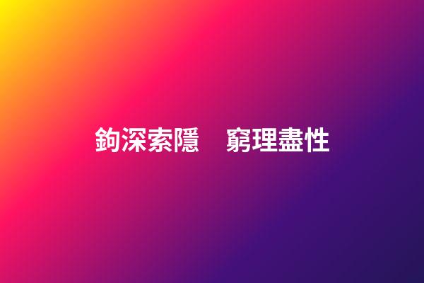鉤深索隱　窮理盡性